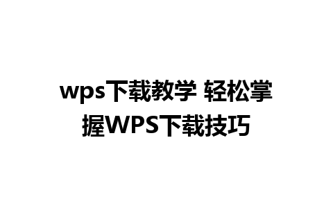 wps下载教学 轻松掌握WPS下载技巧