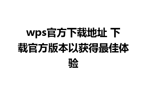 wps官方下载地址 下载官方版本以获得最佳体验