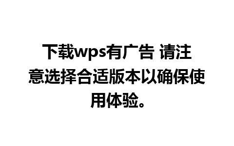 下载wps有广告 请注意选择合适版本以确保使用体验。