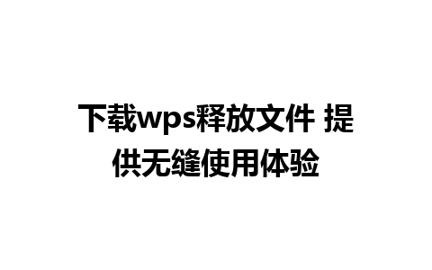 下载wps释放文件 提供无缝使用体验