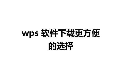 wps 软件下载更方便的选择