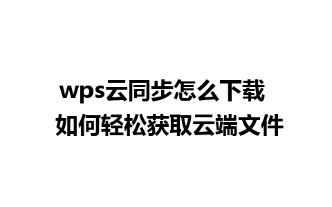 wps云同步怎么下载  如何轻松获取云端文件