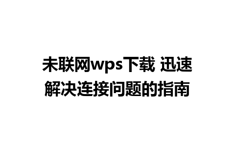 未联网wps下载 迅速解决连接问题的指南