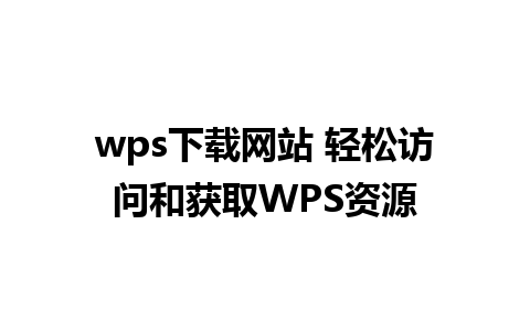 wps下载网站 轻松访问和获取WPS资源