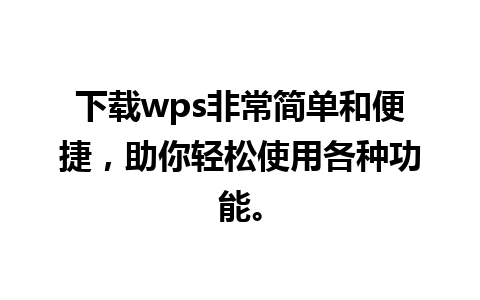 下载wps非常简单和便捷，助你轻松使用各种功能。