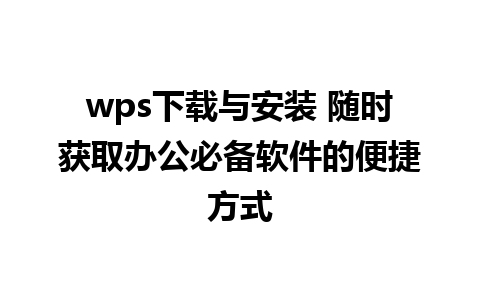 wps下载与安装 随时获取办公必备软件的便捷方式