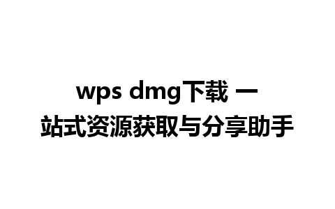 wps dmg下载 一站式资源获取与分享助手