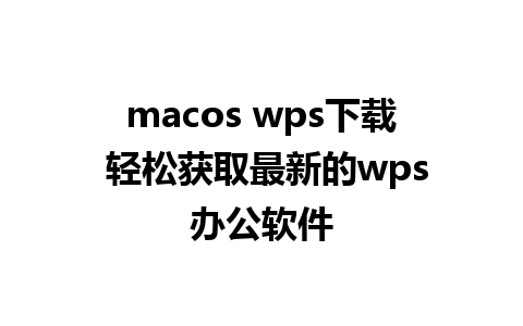 macos wps下载 轻松获取最新的wps办公软件