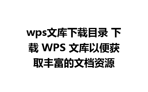 wps文库下载目录 下载 WPS 文库以便获取丰富的文档资源