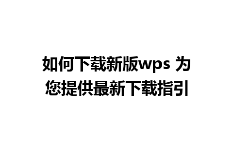 如何下载新版wps 为您提供最新下载指引