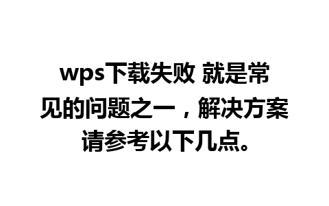 wps下载失败 就是常见的问题之一，解决方案请参考以下几点。