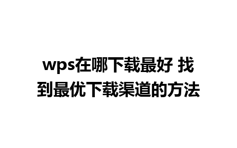 wps在哪下载最好 找到最优下载渠道的方法