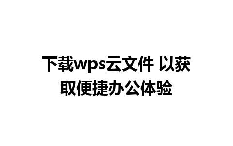 下载wps云文件 以获取便捷办公体验