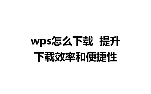 wps怎么下载  提升下载效率和便捷性