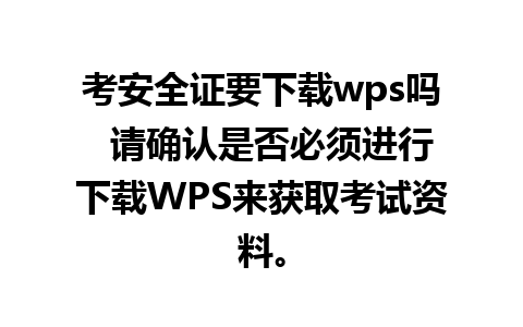 考安全证要下载wps吗  请确认是否必须进行下载WPS来获取考试资料。