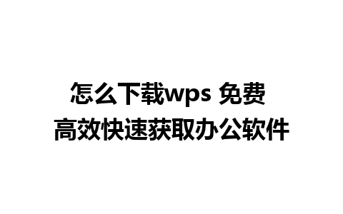 怎么下载wps 免费 高效快速获取办公软件