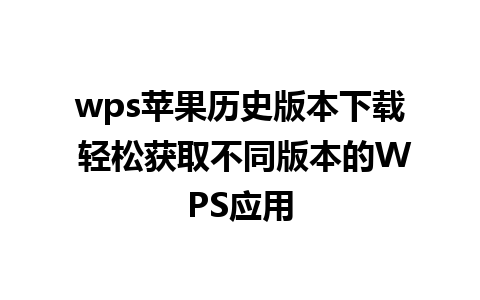 wps苹果历史版本下载 轻松获取不同版本的WPS应用