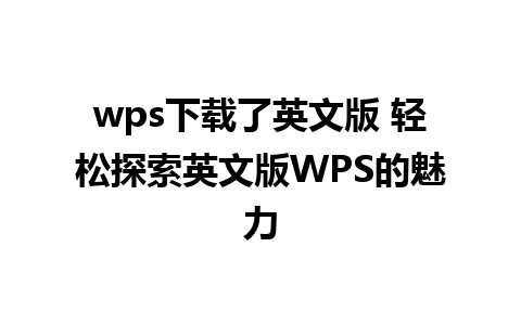 wps下载了英文版 轻松探索英文版WPS的魅力