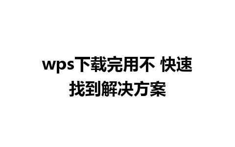 wps下载完用不 快速找到解决方案