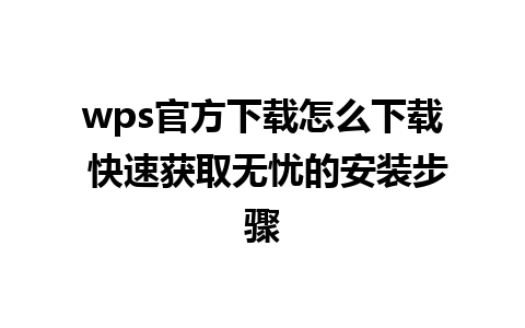 wps官方下载怎么下载 快速获取无忧的安装步骤