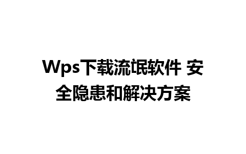 Wps下载流氓软件 安全隐患和解决方案