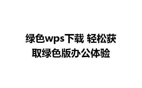 绿色wps下载 轻松获取绿色版办公体验