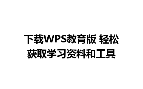 下载WPS教育版 轻松获取学习资料和工具