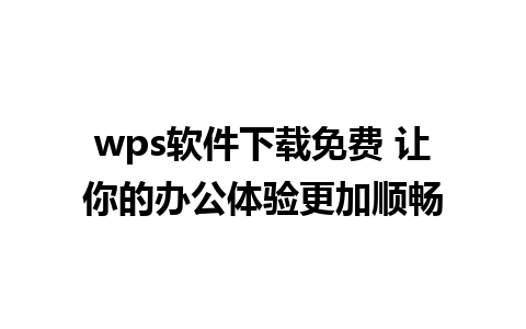 wps软件下载免费 让你的办公体验更加顺畅