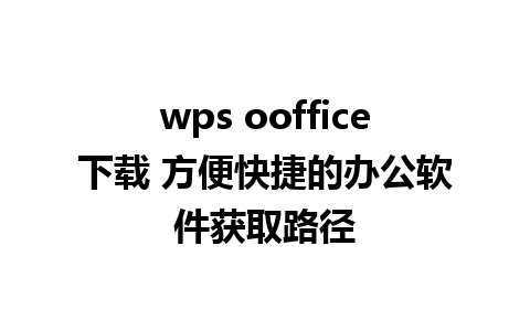 wps ooffice下载 方便快捷的办公软件获取路径