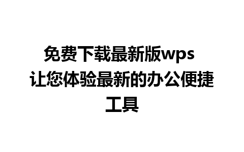 免费下载最新版wps 让您体验最新的办公便捷工具