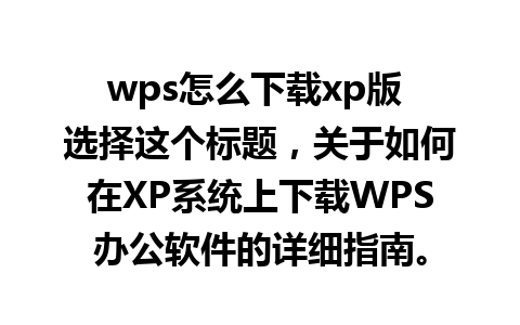 wps怎么下载xp版 选择这个标题，关于如何在XP系统上下载WPS办公软件的详细指南。