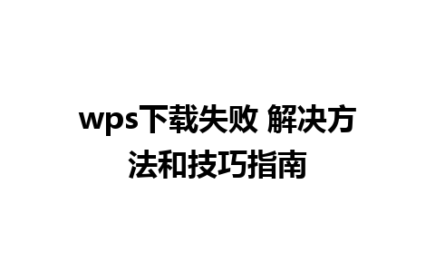 wps下载失败 解决方法和技巧指南