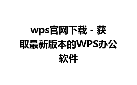 wps官网下载 - 获取最新版本的WPS办公软件