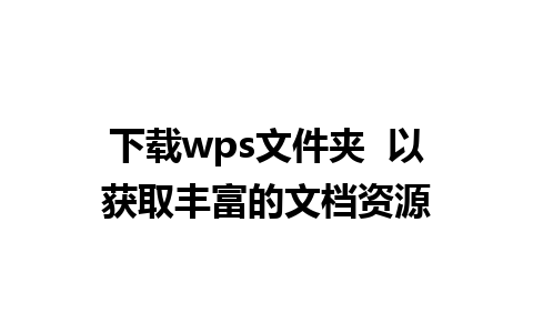 下载wps文件夹  以获取丰富的文档资源