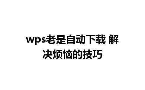 wps老是自动下载 解决烦恼的技巧