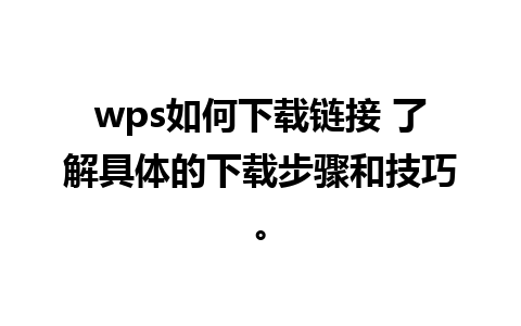 wps如何下载链接 了解具体的下载步骤和技巧。