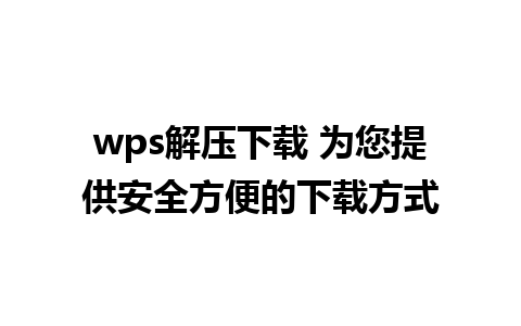 wps解压下载 为您提供安全方便的下载方式