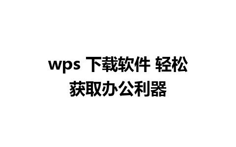 wps 下载软件 轻松获取办公利器