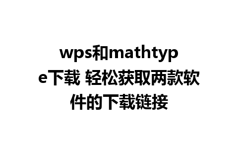 wps和mathtype下载 轻松获取两款软件的下载链接