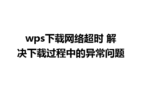 wps下载网络超时 解决下载过程中的异常问题