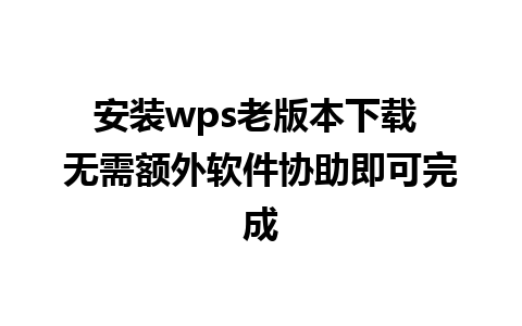 安装wps老版本下载 无需额外软件协助即可完成