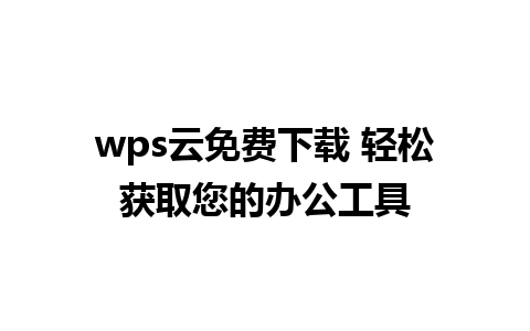 wps云免费下载 轻松获取您的办公工具