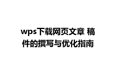 wps下载网页文章 稿件的撰写与优化指南