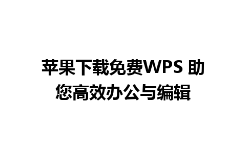 苹果下载免费WPS 助您高效办公与编辑