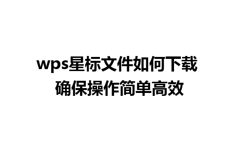 wps星标文件如何下载 确保操作简单高效