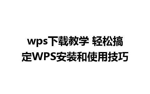 wps下载教学 轻松搞定WPS安装和使用技巧