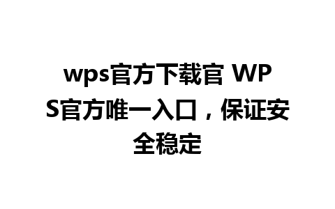 wps官方下载官 WPS官方唯一入口，保证安全稳定