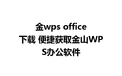 金wps office下载 便捷获取金山WPS办公软件