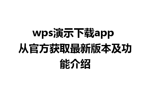 wps演示下载app 从官方获取最新版本及功能介绍