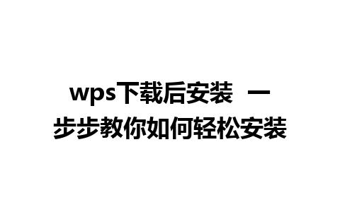 wps下载后安装  一步步教你如何轻松安装